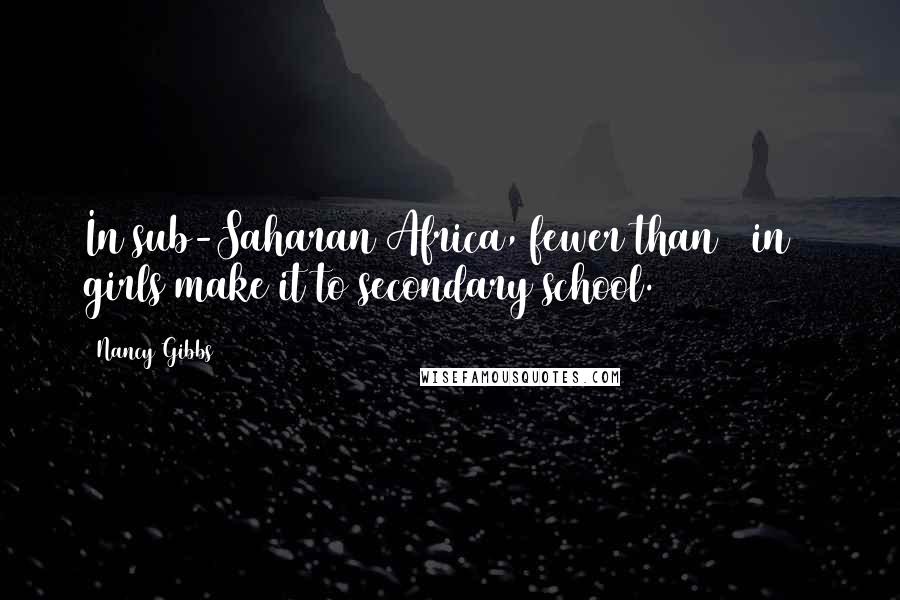 Nancy Gibbs Quotes: In sub-Saharan Africa, fewer than 1 in 5 girls make it to secondary school.