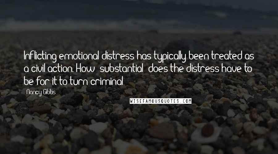 Nancy Gibbs Quotes: Inflicting emotional distress has typically been treated as a civil action. How 'substantial' does the distress have to be for it to turn criminal?