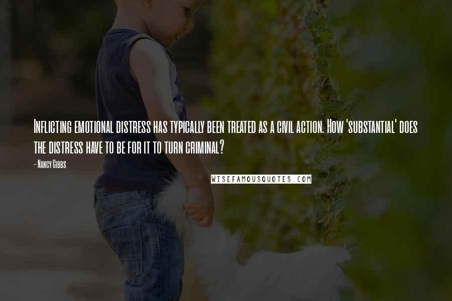 Nancy Gibbs Quotes: Inflicting emotional distress has typically been treated as a civil action. How 'substantial' does the distress have to be for it to turn criminal?