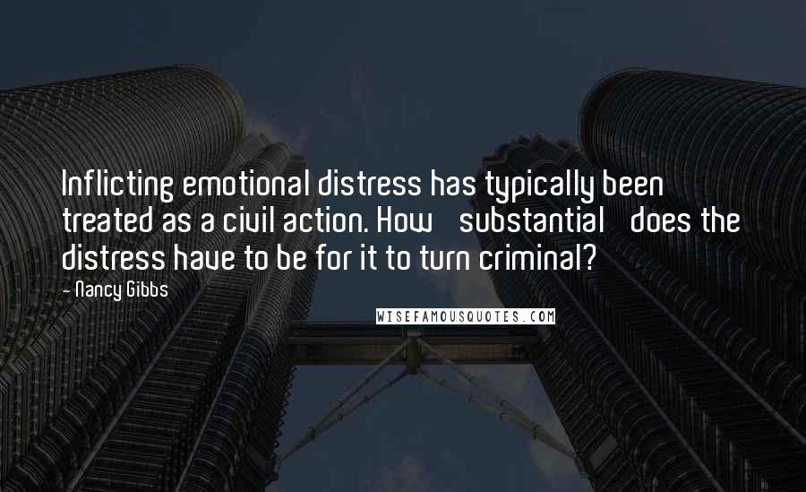 Nancy Gibbs Quotes: Inflicting emotional distress has typically been treated as a civil action. How 'substantial' does the distress have to be for it to turn criminal?