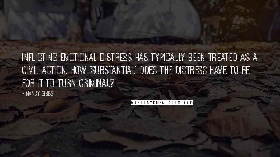 Nancy Gibbs Quotes: Inflicting emotional distress has typically been treated as a civil action. How 'substantial' does the distress have to be for it to turn criminal?