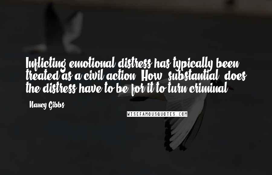 Nancy Gibbs Quotes: Inflicting emotional distress has typically been treated as a civil action. How 'substantial' does the distress have to be for it to turn criminal?