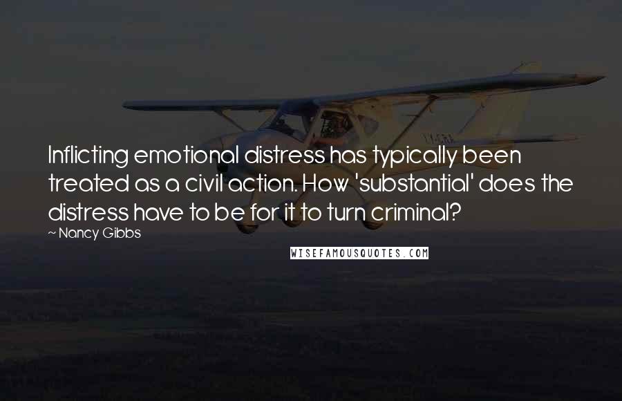 Nancy Gibbs Quotes: Inflicting emotional distress has typically been treated as a civil action. How 'substantial' does the distress have to be for it to turn criminal?