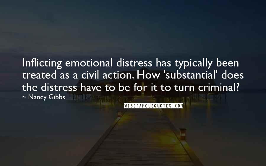 Nancy Gibbs Quotes: Inflicting emotional distress has typically been treated as a civil action. How 'substantial' does the distress have to be for it to turn criminal?