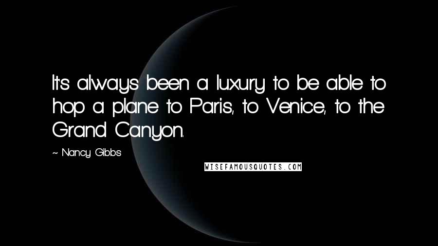 Nancy Gibbs Quotes: It's always been a luxury to be able to hop a plane to Paris, to Venice, to the Grand Canyon.