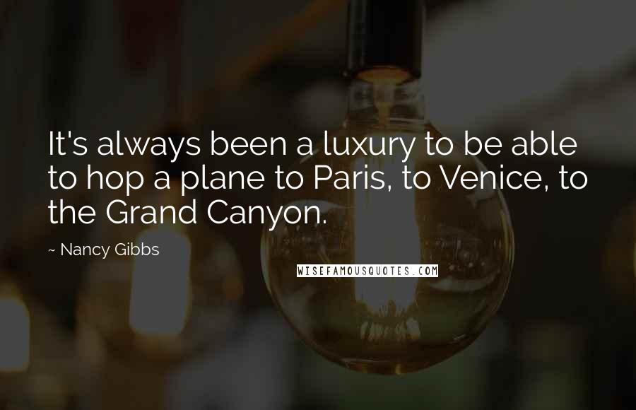 Nancy Gibbs Quotes: It's always been a luxury to be able to hop a plane to Paris, to Venice, to the Grand Canyon.