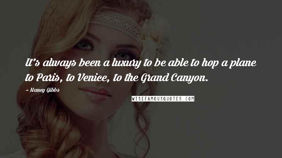 Nancy Gibbs Quotes: It's always been a luxury to be able to hop a plane to Paris, to Venice, to the Grand Canyon.