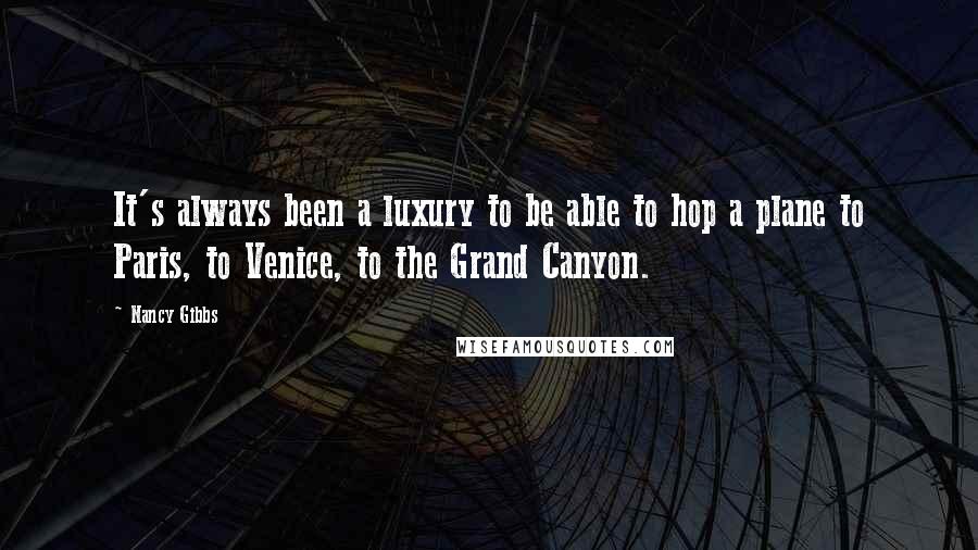 Nancy Gibbs Quotes: It's always been a luxury to be able to hop a plane to Paris, to Venice, to the Grand Canyon.