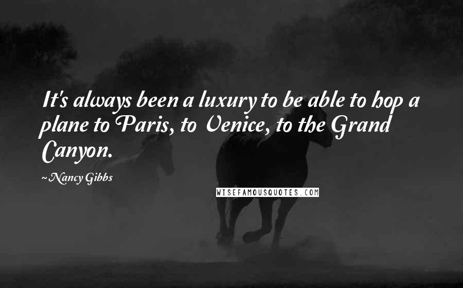 Nancy Gibbs Quotes: It's always been a luxury to be able to hop a plane to Paris, to Venice, to the Grand Canyon.