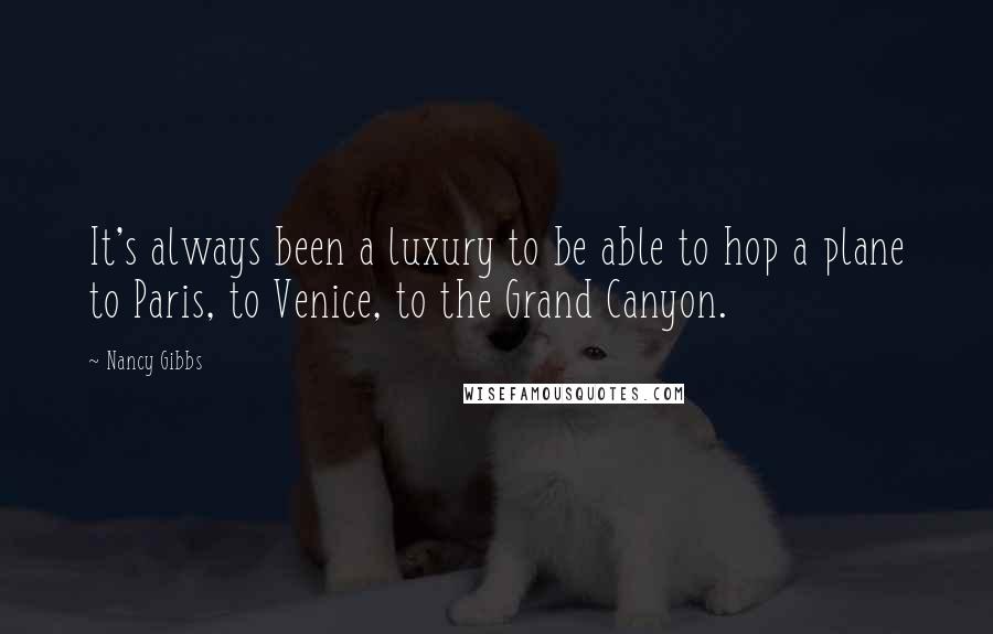 Nancy Gibbs Quotes: It's always been a luxury to be able to hop a plane to Paris, to Venice, to the Grand Canyon.