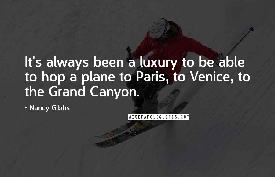 Nancy Gibbs Quotes: It's always been a luxury to be able to hop a plane to Paris, to Venice, to the Grand Canyon.