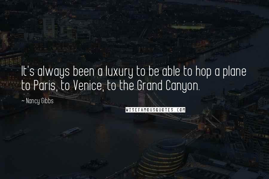 Nancy Gibbs Quotes: It's always been a luxury to be able to hop a plane to Paris, to Venice, to the Grand Canyon.