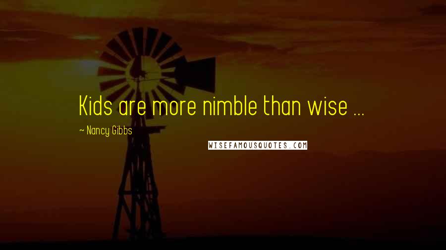 Nancy Gibbs Quotes: Kids are more nimble than wise ...