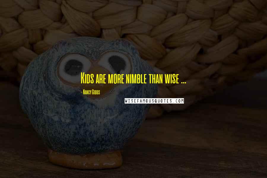 Nancy Gibbs Quotes: Kids are more nimble than wise ...