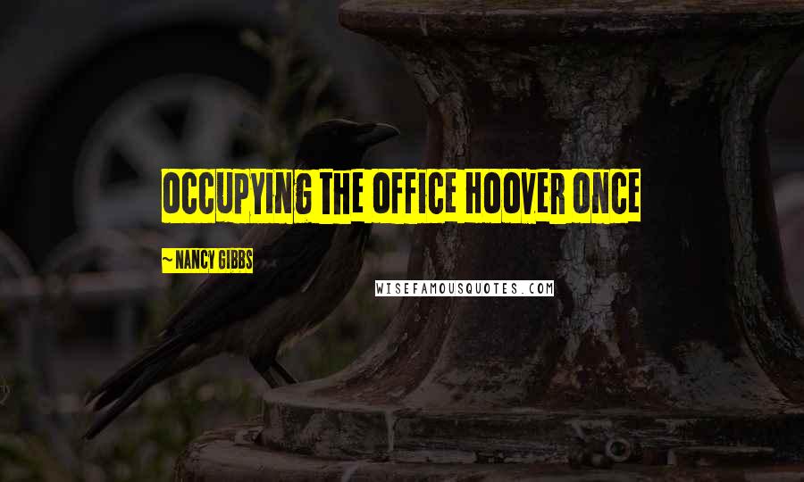 Nancy Gibbs Quotes: occupying the office Hoover once