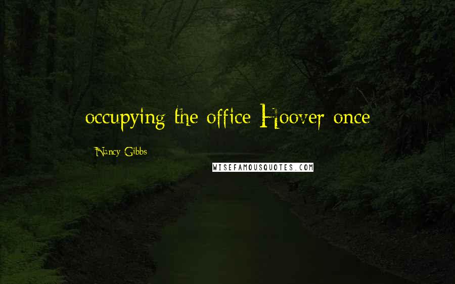 Nancy Gibbs Quotes: occupying the office Hoover once