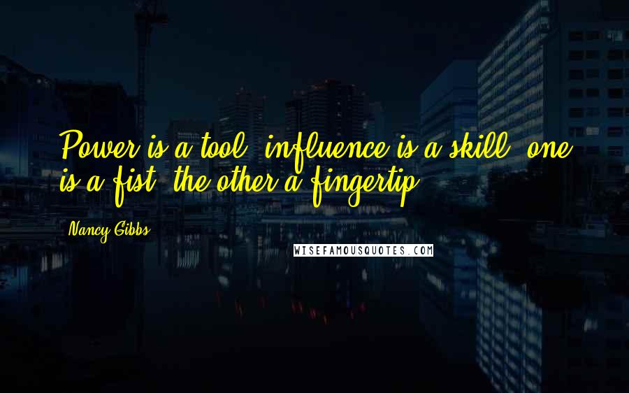 Nancy Gibbs Quotes: Power is a tool, influence is a skill; one is a fist, the other a fingertip.