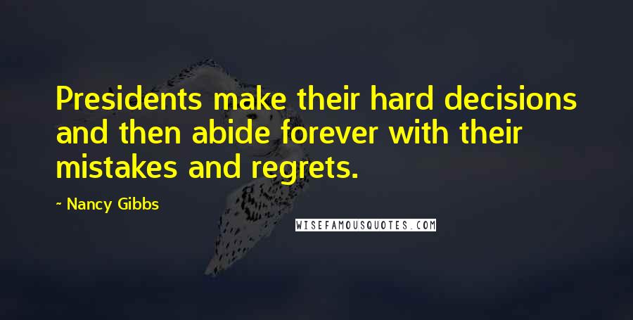 Nancy Gibbs Quotes: Presidents make their hard decisions and then abide forever with their mistakes and regrets.
