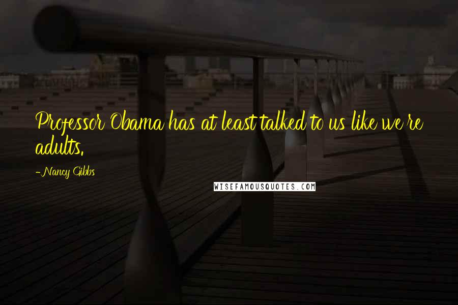 Nancy Gibbs Quotes: Professor Obama has at least talked to us like we're adults.