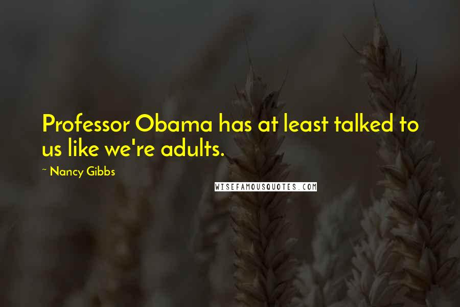 Nancy Gibbs Quotes: Professor Obama has at least talked to us like we're adults.