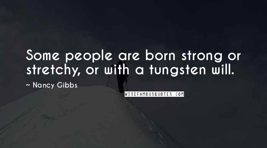 Nancy Gibbs Quotes: Some people are born strong or stretchy, or with a tungsten will.
