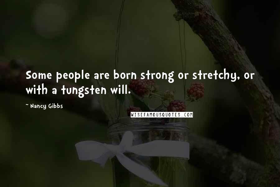 Nancy Gibbs Quotes: Some people are born strong or stretchy, or with a tungsten will.