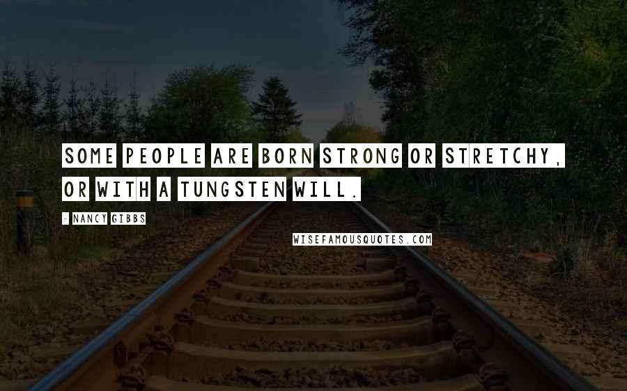 Nancy Gibbs Quotes: Some people are born strong or stretchy, or with a tungsten will.