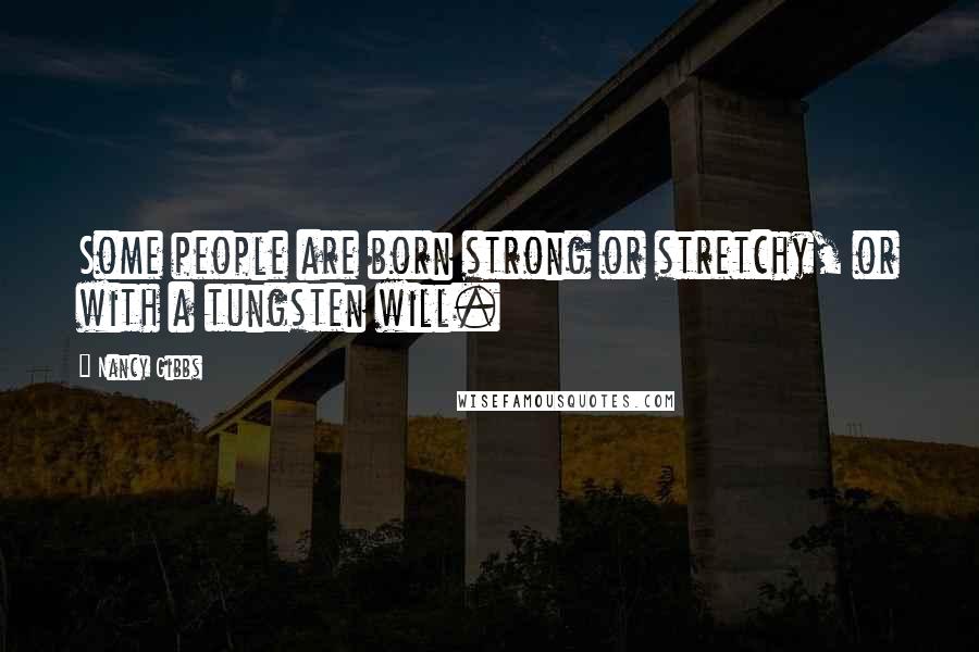 Nancy Gibbs Quotes: Some people are born strong or stretchy, or with a tungsten will.