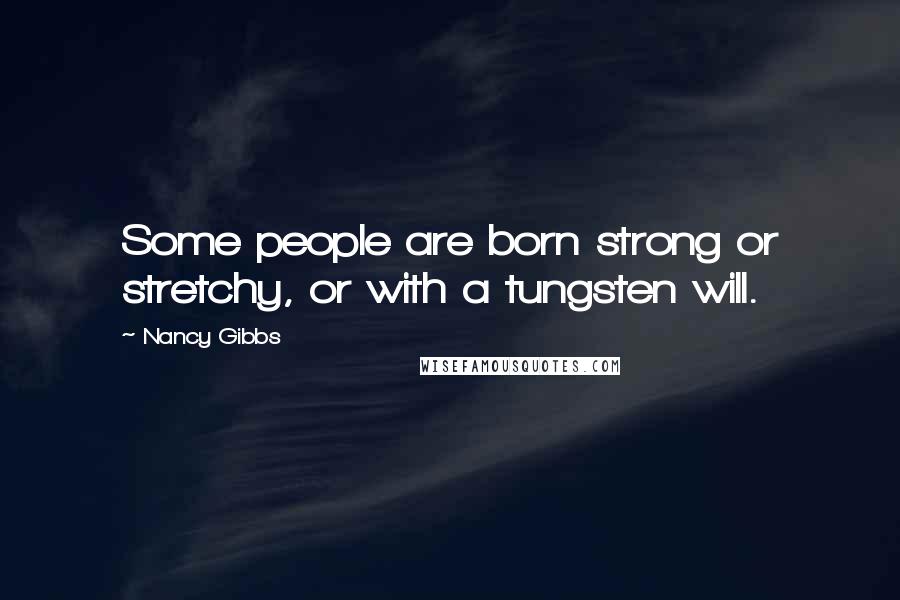 Nancy Gibbs Quotes: Some people are born strong or stretchy, or with a tungsten will.