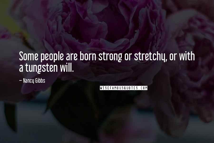 Nancy Gibbs Quotes: Some people are born strong or stretchy, or with a tungsten will.
