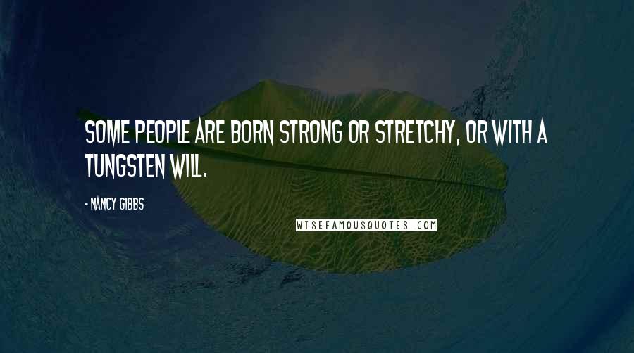 Nancy Gibbs Quotes: Some people are born strong or stretchy, or with a tungsten will.