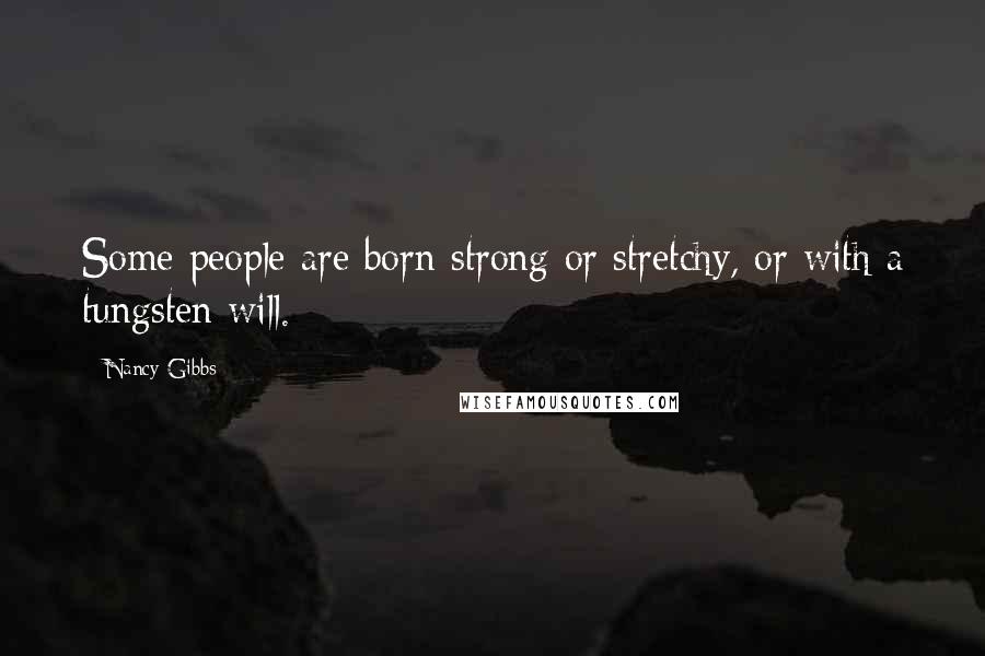 Nancy Gibbs Quotes: Some people are born strong or stretchy, or with a tungsten will.