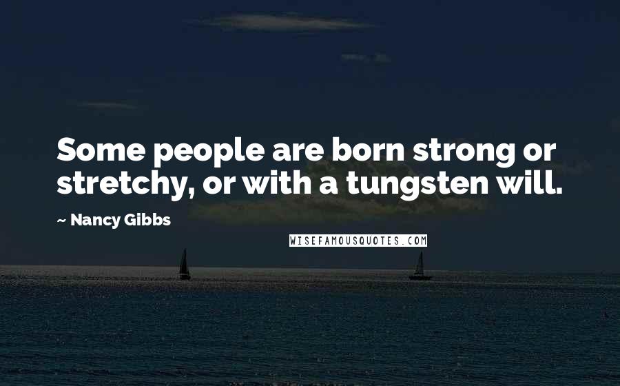 Nancy Gibbs Quotes: Some people are born strong or stretchy, or with a tungsten will.