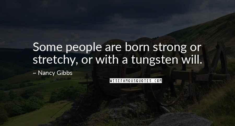 Nancy Gibbs Quotes: Some people are born strong or stretchy, or with a tungsten will.
