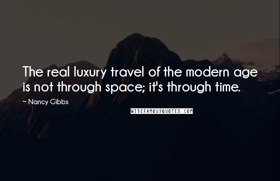 Nancy Gibbs Quotes: The real luxury travel of the modern age is not through space; it's through time.