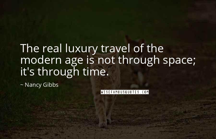 Nancy Gibbs Quotes: The real luxury travel of the modern age is not through space; it's through time.