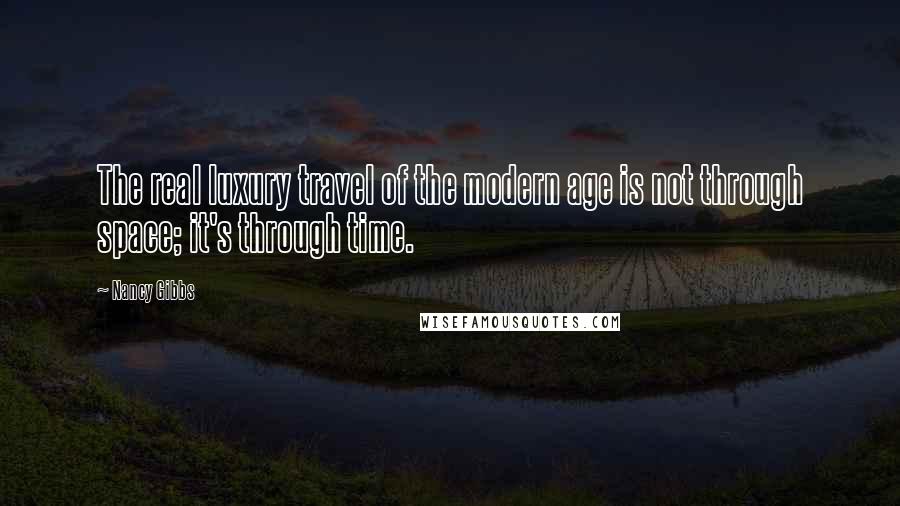 Nancy Gibbs Quotes: The real luxury travel of the modern age is not through space; it's through time.