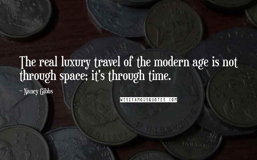 Nancy Gibbs Quotes: The real luxury travel of the modern age is not through space; it's through time.