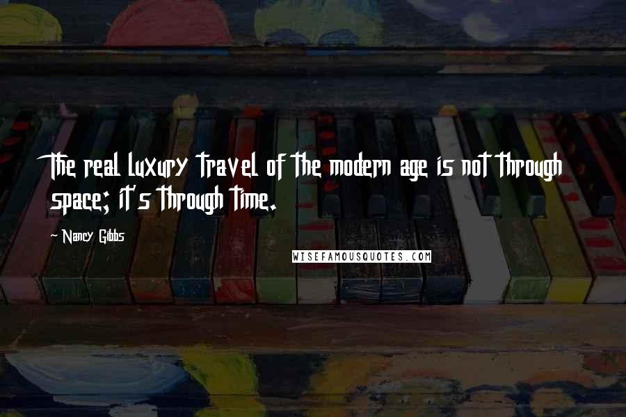 Nancy Gibbs Quotes: The real luxury travel of the modern age is not through space; it's through time.