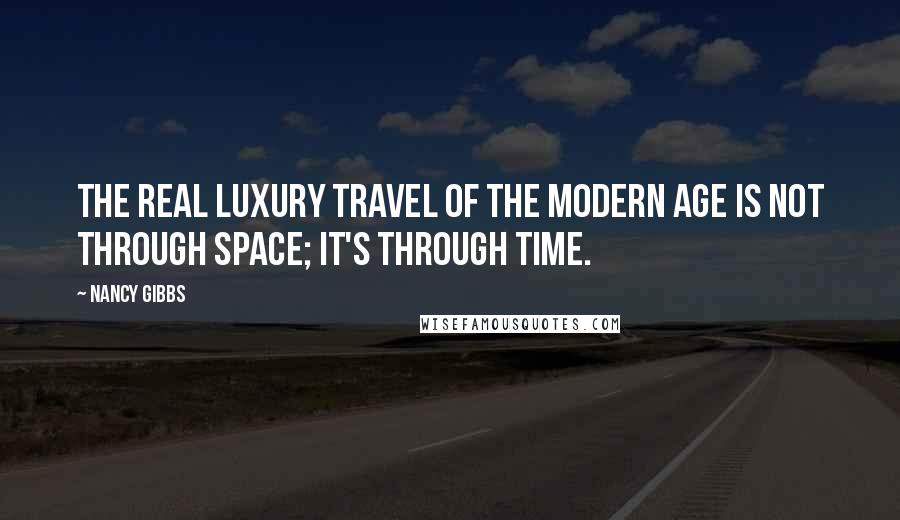 Nancy Gibbs Quotes: The real luxury travel of the modern age is not through space; it's through time.