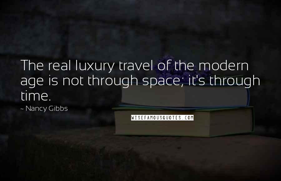 Nancy Gibbs Quotes: The real luxury travel of the modern age is not through space; it's through time.