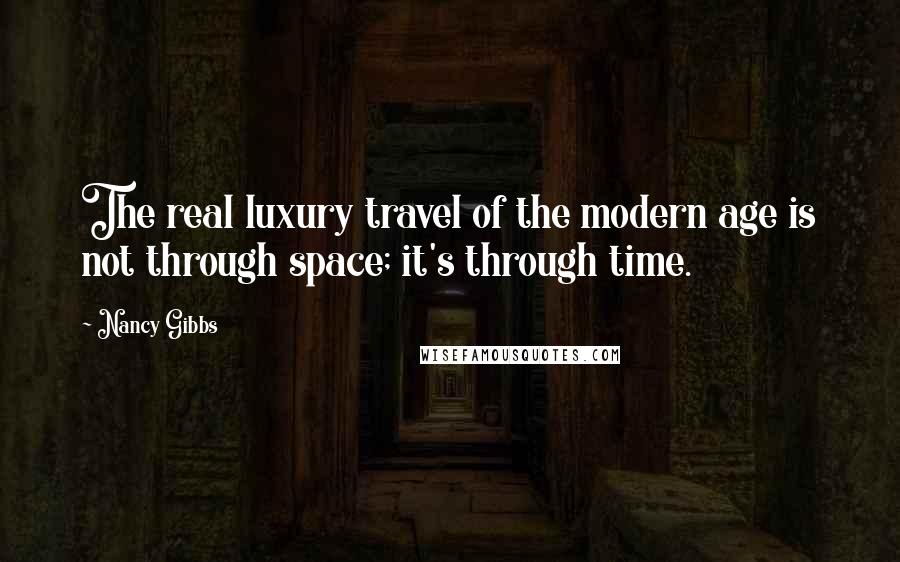 Nancy Gibbs Quotes: The real luxury travel of the modern age is not through space; it's through time.