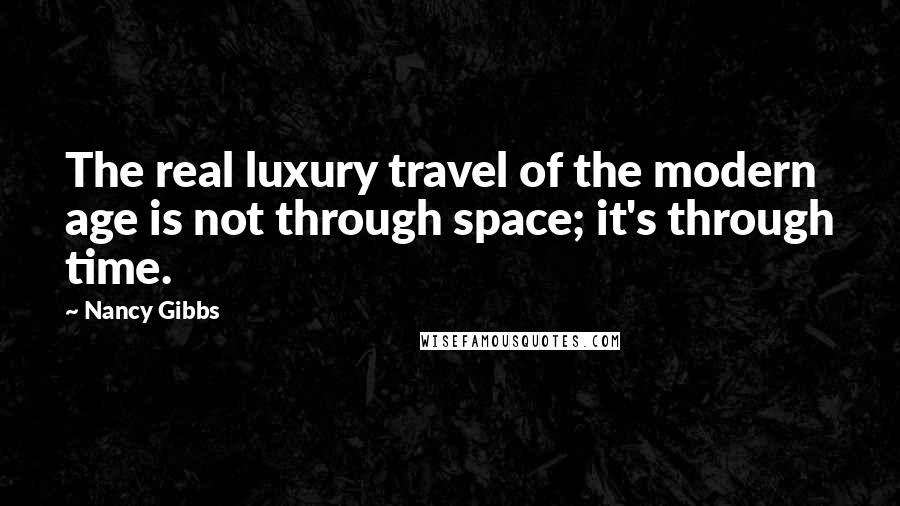 Nancy Gibbs Quotes: The real luxury travel of the modern age is not through space; it's through time.