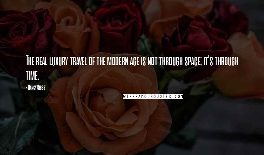 Nancy Gibbs Quotes: The real luxury travel of the modern age is not through space; it's through time.