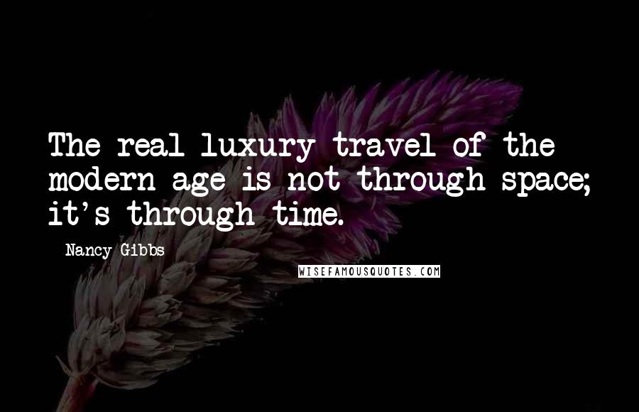 Nancy Gibbs Quotes: The real luxury travel of the modern age is not through space; it's through time.