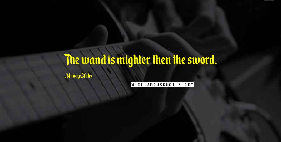Nancy Gibbs Quotes: The wand is mighter then the sword.