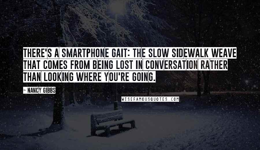 Nancy Gibbs Quotes: There's a smartphone gait: the slow sidewalk weave that comes from being lost in conversation rather than looking where you're going.