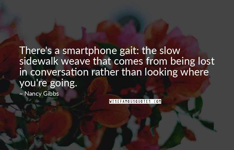 Nancy Gibbs Quotes: There's a smartphone gait: the slow sidewalk weave that comes from being lost in conversation rather than looking where you're going.