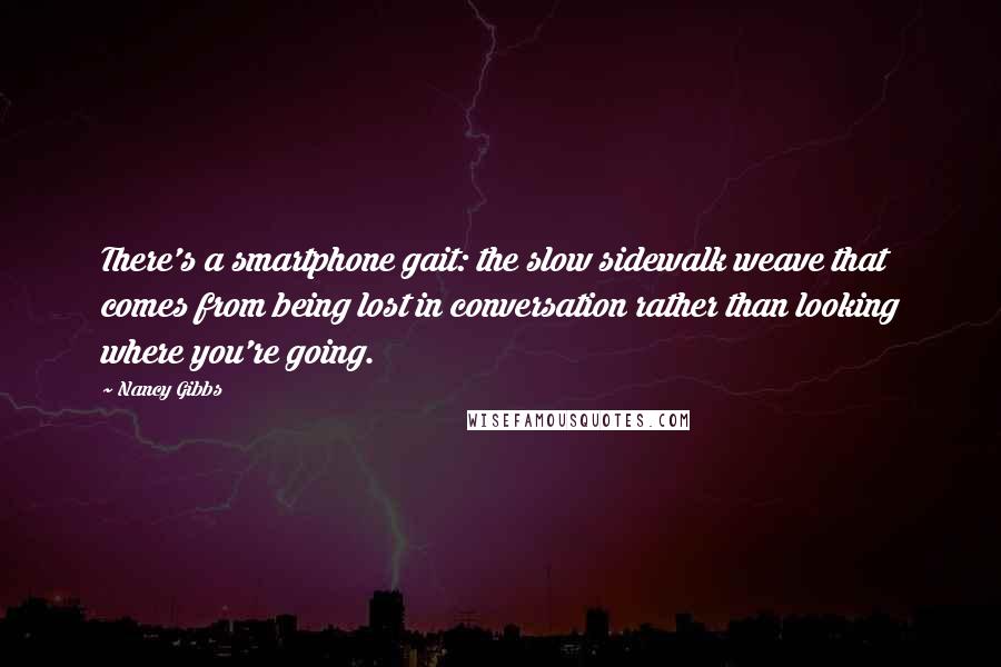 Nancy Gibbs Quotes: There's a smartphone gait: the slow sidewalk weave that comes from being lost in conversation rather than looking where you're going.