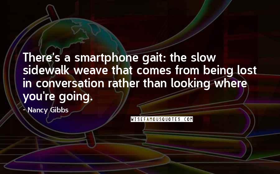 Nancy Gibbs Quotes: There's a smartphone gait: the slow sidewalk weave that comes from being lost in conversation rather than looking where you're going.